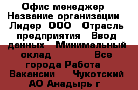 Офис-менеджер › Название организации ­ Лидер, ООО › Отрасль предприятия ­ Ввод данных › Минимальный оклад ­ 18 000 - Все города Работа » Вакансии   . Чукотский АО,Анадырь г.